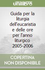 Guida per la liturgia dell'eucaristia e delle ore per l'anno liturgico 2005-2006 libro