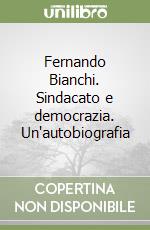 Fernando Bianchi. Sindacato e democrazia. Un'autobiografia libro