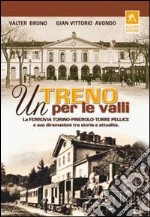 Un treno per le valli. La ferrovia Torino-Pinerolo-Torre Pellice e sue diramazioni tra storia e attualità. Ediz. illustrata libro