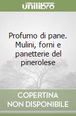 Profumo di pane. Mulini, forni e panetterie del pinerolese