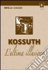 Kossuth. L'ultima illusione libro di Cassisa Mirella