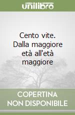 Cento vite. Dalla maggiore età all'età maggiore libro