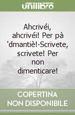 Ahcrivéi, ahcrivéi! Per pà 'dmantiè!-Scrivete, scrivete! Per non dimenticare!