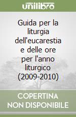 Guida per la liturgia dell'eucarestia e delle ore per l'anno liturgico (2009-2010) libro
