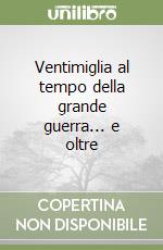 Ventimiglia al tempo della grande guerra... e oltre libro