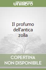 Il profumo dell'antica zolla libro