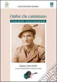 Ombre che camminano. Diario 1943-1945. Gli anni più belli... trascorsi i giorni più brutti libro