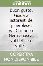 Buon gusto. Guida ai ristoranti del pinerolese, val Chisone e Germanasca, val Pellice e valle Infernotto, val di Susa libro