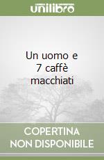 Un uomo e 7 caffè macchiati libro