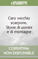 Caro vecchio scarpone. Storie di uomini e di montagne libro