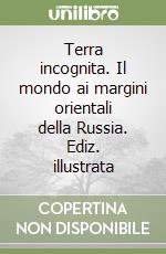 Terra incognita. Il mondo ai margini orientali della Russia. Ediz. illustrata