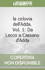 la ciclovia dell'Adda. Vol. 1: Da Lecco a Cassano d'Adda libro