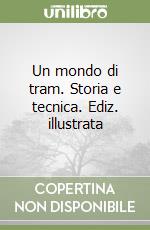 Un mondo di tram. Storia e tecnica. Ediz. illustrata
