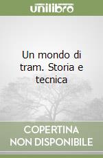 Un mondo di tram. Storia e tecnica libro