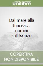Dal mare alla trincea... uomini sull'Isonzo libro
