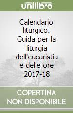 Calendario liturgico. Guida per la liturgia dell'eucaristia e delle ore 2017-18 libro