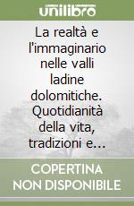 La realtà e l'immaginario nelle valli ladine dolomitiche. Quotidianità della vita, tradizioni e credenze fra passato e presente libro