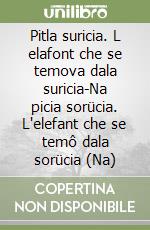 Pitla suricia. L elafont che se temova dala suricia-Na picia sorücia. L'elefant che se temô dala sorücia (Na)