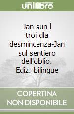 Jan sun l troi dla desmincënza-Jan sul sentiero dell'oblio. Ediz. bilingue libro