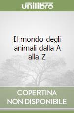 Il mondo degli animali dalla A alla Z libro