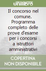 Il concorso nel comune. Programma completo delle prove d'esame per i concorsi a istruttori amministrativi libro