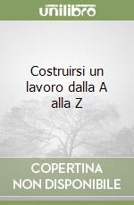 Costruirsi un lavoro dalla A alla Z libro