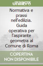 Normativa e prassi nell'edilizia. Guida operativa per l'aspirante geometra al Comune di Roma