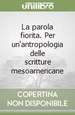 La parola fiorita. Per un'antropologia delle scritture mesoamericane