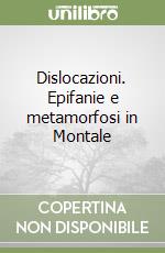 Dislocazioni. Epifanie e metamorfosi in Montale libro