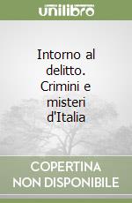 Intorno al delitto. Crimini e misteri d'Italia libro