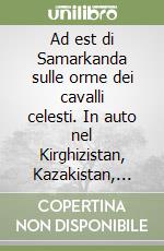 Ad est di Samarkanda sulle orme dei cavalli celesti. In auto nel Kirghizistan, Kazakistan, Uzbekistan