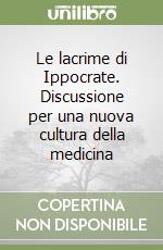 Le lacrime di Ippocrate. Discussione per una nuova cultura della medicina