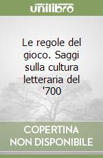 Le regole del gioco. Saggi sulla cultura letteraria del '700 libro