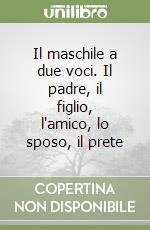 Il maschile a due voci. Il padre, il figlio, l'amico, lo sposo, il prete libro