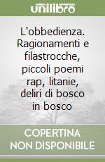 L'obbedienza. Ragionamenti e filastrocche, piccoli poemi rap, litanie, deliri di bosco in bosco