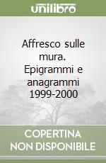 Affresco sulle mura. Epigrammi e anagrammi 1999-2000 libro