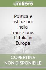 Politica e istituzioni nella transizione. L'Italia in Europa