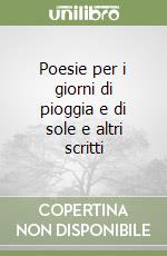 Poesie per i giorni di pioggia e di sole e altri scritti libro