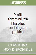 Profili femminili tra filosofia, sociologia e politica