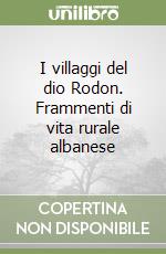 I villaggi del dio Rodon. Frammenti di vita rurale albanese libro