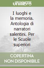 I luoghi e la memoria. Antologia di narratori salentini. Per le Scuole superiori libro