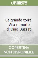 La grande torre. Vita e morte di Dino Buzzati libro