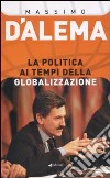 La politica ai tempi della globalizzazione libro di D'Alema Massimo