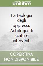 La teologia degli oppressi. Antologia di scritti e interventi libro