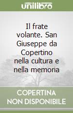 Il frate volante. San Giuseppe da Copertino nella cultura e nella memoria libro