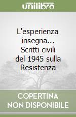 L'esperienza insegna... Scritti civili del 1945 sulla Resistenza libro