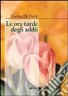 Le ore tarde degli addii libro di Di Fusco Gianni