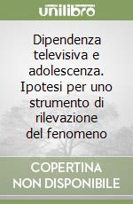 Dipendenza televisiva e adolescenza. Ipotesi per uno strumento di rilevazione del fenomeno libro