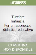 Tutelare l'infanzia. Per un approccio didattico-educativo