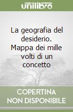 La geografia del desiderio. Mappa dei mille volti di un concetto libro